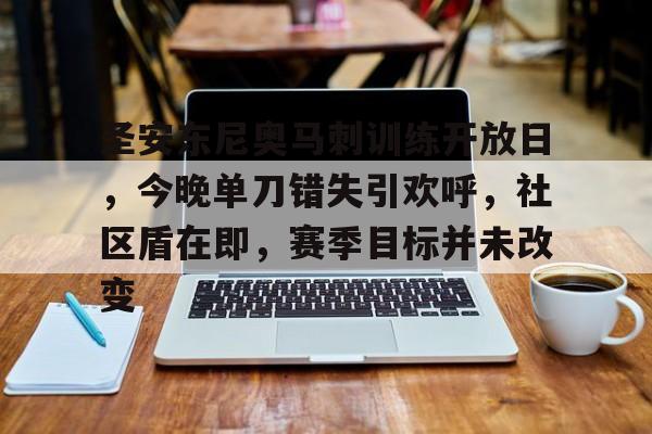 关于圣安东尼奥马刺训练开放日，今晚单刀错失引欢呼，社区盾在即，赛季目标并未改变的信息-LOL竞猜平台登录